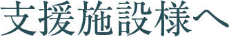 支援施設様へ