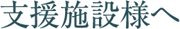 支援施設様へ
